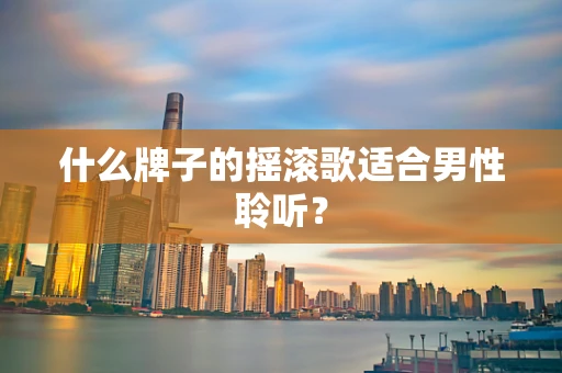 什么牌子的摇滚歌适合男性聆听？