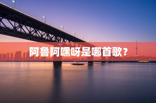 阿鲁阿嘿呀是哪首歌？