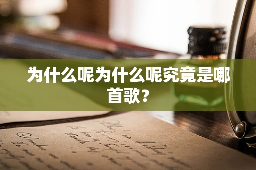 为什么呢为什么呢究竟是哪首歌？