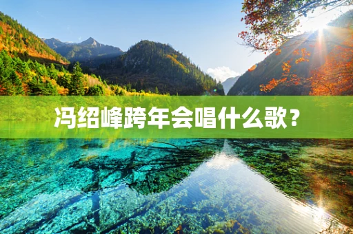 冯绍峰跨年会唱什么歌？