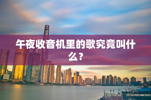 午夜收音机里的歌究竟叫什么？