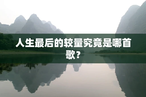 人生最后的较量究竟是哪首歌？