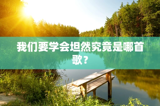 我们要学会坦然究竟是哪首歌？