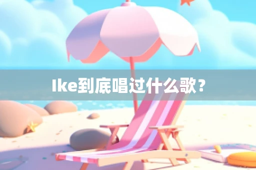 Ike到底唱过什么歌？