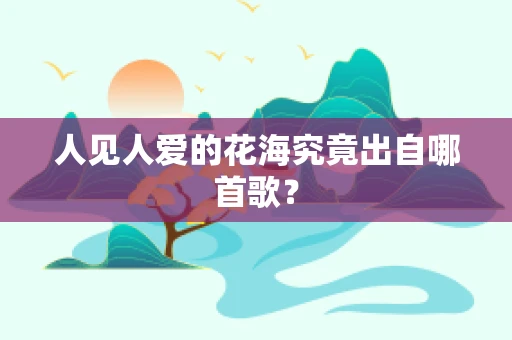 人见人爱的花海究竟出自哪首歌？