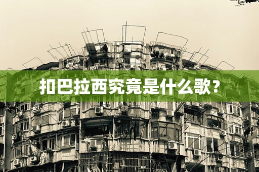 扣巴拉西究竟是什么歌？