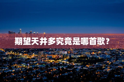 期望天井多究竟是哪首歌？