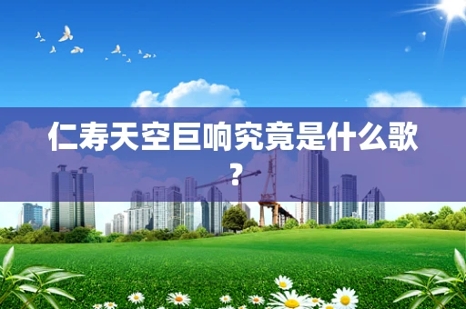 仁寿天空巨响究竟是什么歌？
