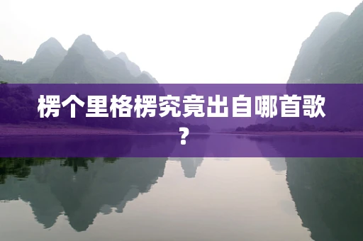 楞个里格楞究竟出自哪首歌？