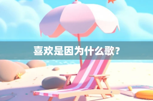 喜欢是因为什么歌？