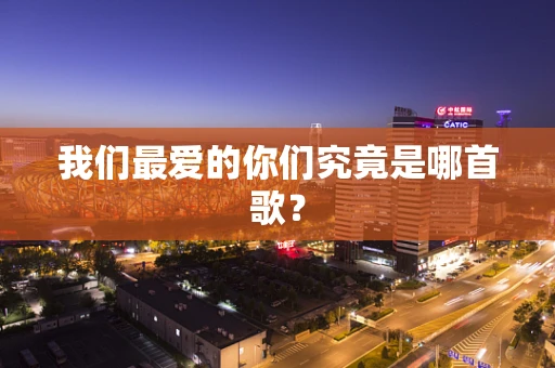 我们最爱的你们究竟是哪首歌？