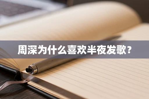 周深为什么喜欢半夜发歌？