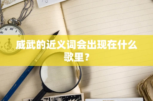 威武的近义词会出现在什么歌里？
