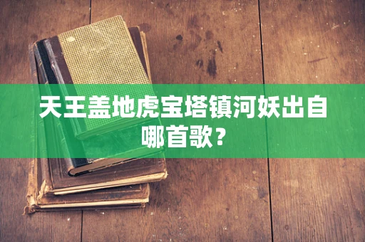 天王盖地虎宝塔镇河妖出自哪首歌？