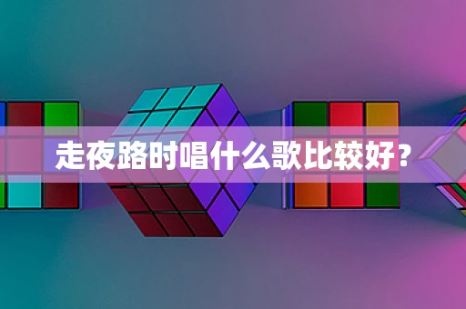 走夜路时唱什么歌比较好？