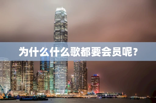为什么什么歌都要会员呢？