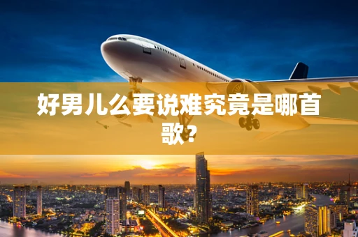 好男儿么要说难究竟是哪首歌？