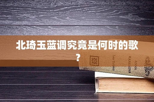 北琦玉蓝调究竟是何时的歌？