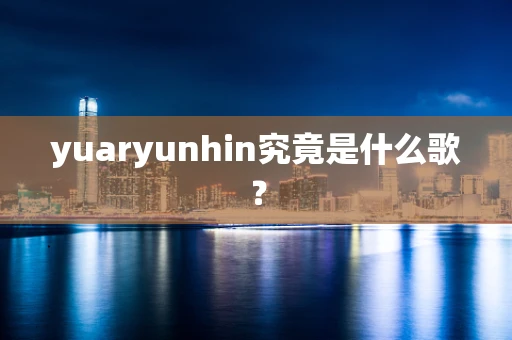 yuaryunhin究竟是什么歌？