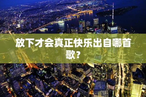 放下才会真正快乐出自哪首歌？