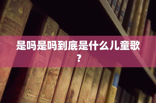 是吗是吗到底是什么儿童歌？