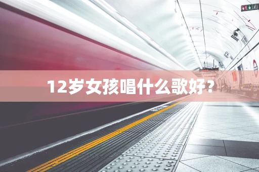 12岁女孩唱什么歌好？