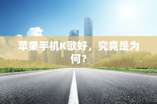 苹果手机K歌好，究竟是为何？