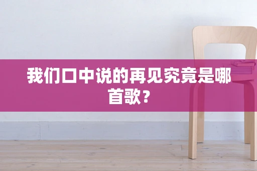我们口中说的再见究竟是哪首歌？