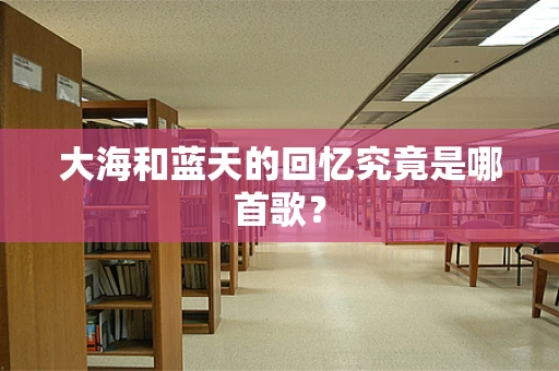 大海和蓝天的回忆究竟是哪首歌？
