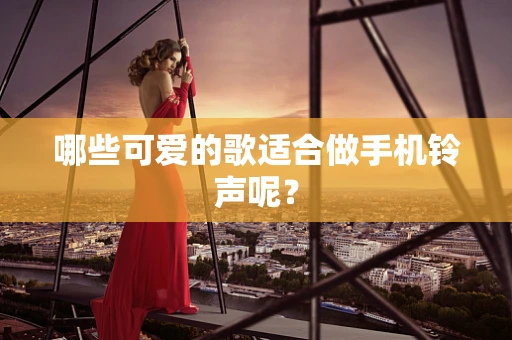 哪些可爱的歌适合做手机铃声呢？