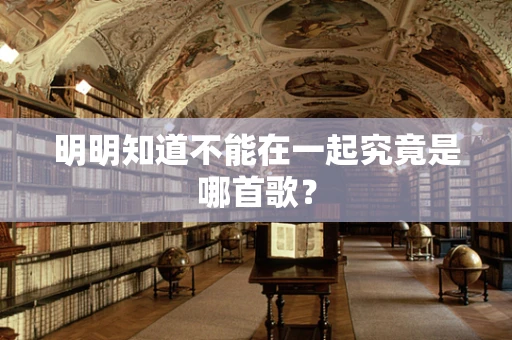 明明知道不能在一起究竟是哪首歌？