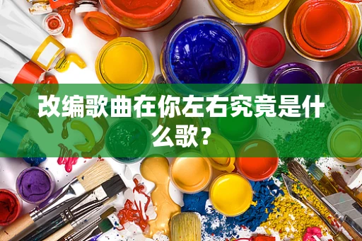 改编歌曲在你左右究竟是什么歌？