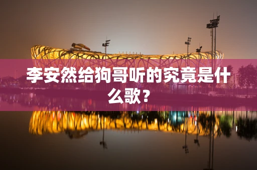 李安然给狗哥听的究竟是什么歌？