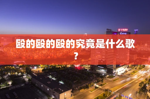 殴的殴的殴的究竟是什么歌？