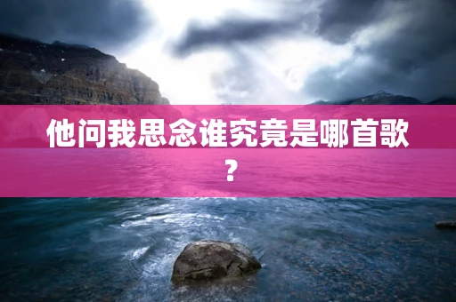 他问我思念谁究竟是哪首歌？