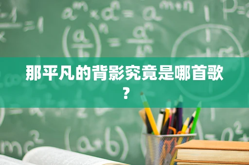 那平凡的背影究竟是哪首歌？