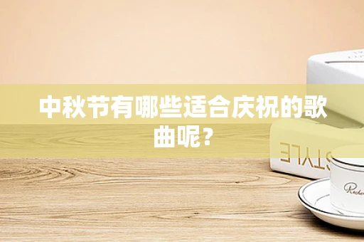 中秋节有哪些适合庆祝的歌曲呢？
