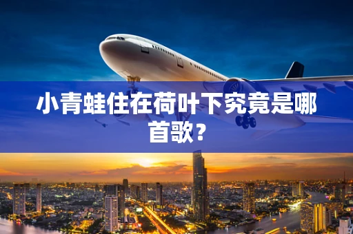 小青蛙住在荷叶下究竟是哪首歌？