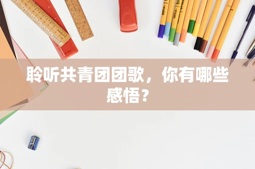 聆听共青团团歌，你有哪些感悟？