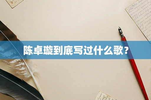 陈卓璇到底写过什么歌？