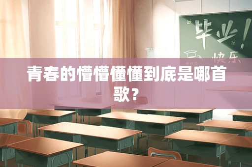 青春的懵懵懂懂到底是哪首歌？