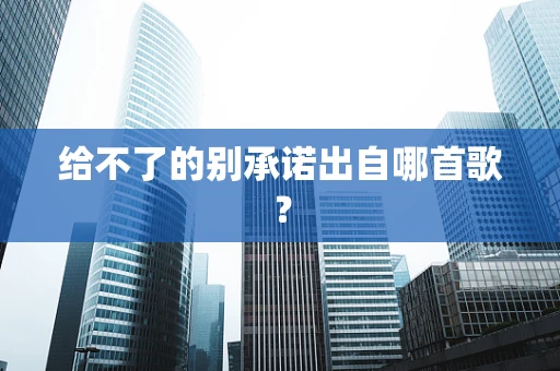 给不了的别承诺出自哪首歌？