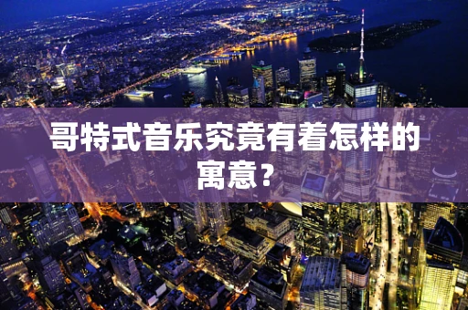 哥特式音乐究竟有着怎样的寓意？