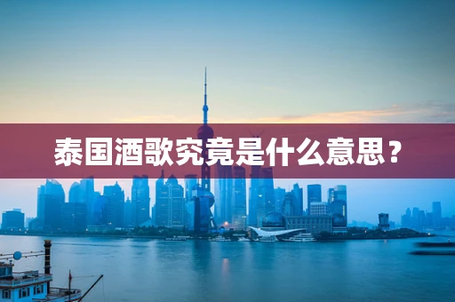 泰国酒歌究竟是什么意思？
