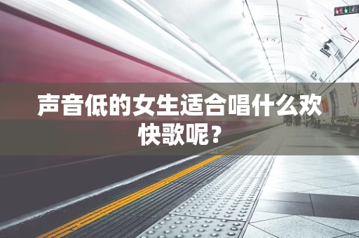 声音低的女生适合唱什么欢快歌呢？