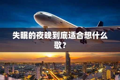 失眠的夜晚到底适合想什么歌？
