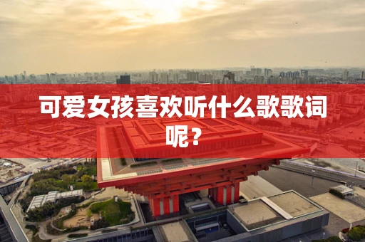 可爱女孩喜欢听什么歌歌词呢？