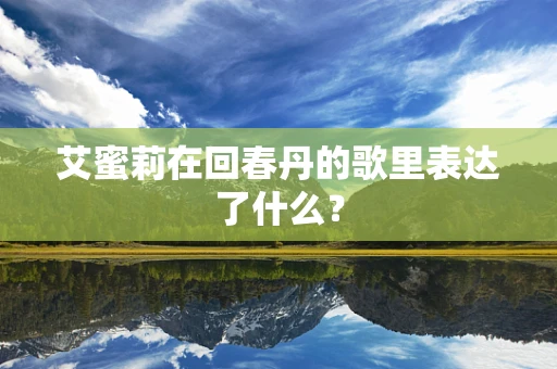 艾蜜莉在回春丹的歌里表达了什么？