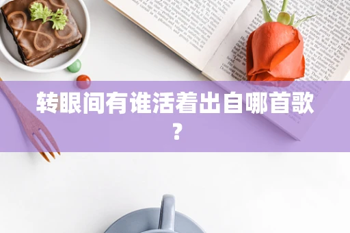 转眼间有谁活着出自哪首歌？