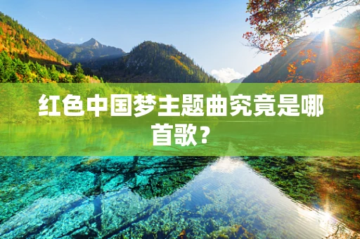 红色中国梦主题曲究竟是哪首歌？